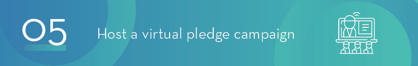 5. Host a virtual pledge or challenge campaign.